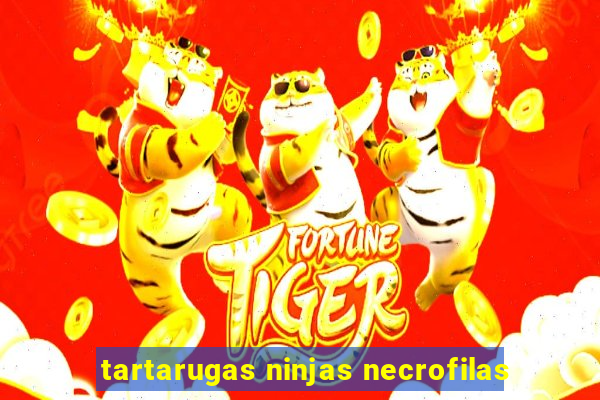 tartarugas ninjas necrofilas